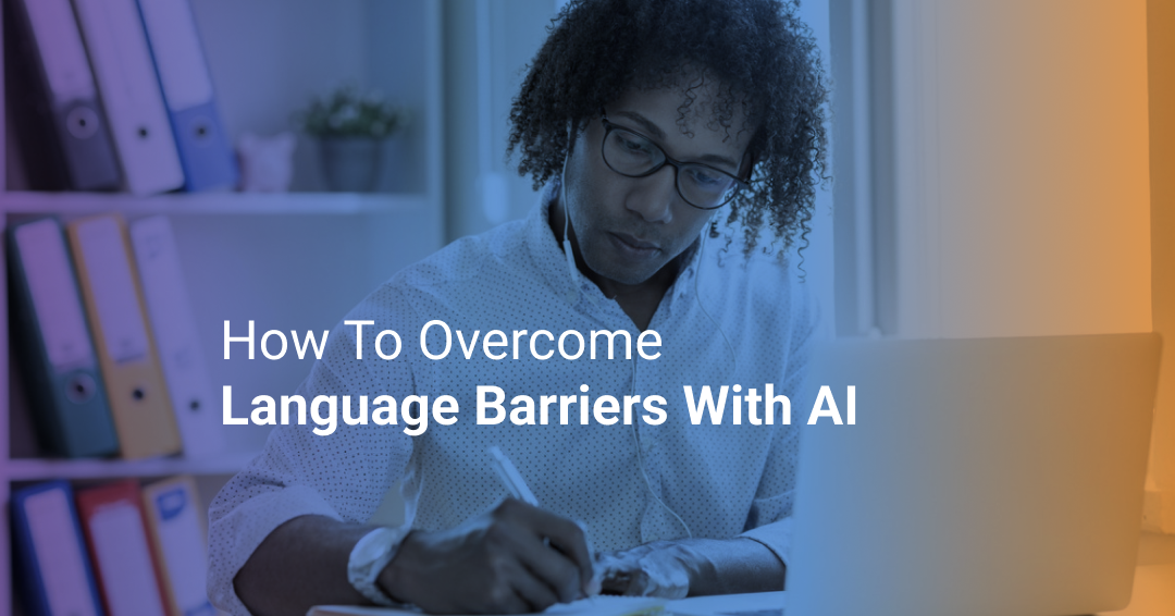 How to Overcome Language Barriers And Be More Inclusive With AI